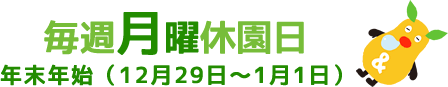 毎週月曜休園日 年末年始（12月29日～1月1日）